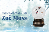 Zoë Moss | Snowball Warming