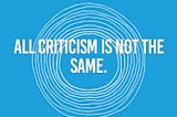 All criticism is not the same