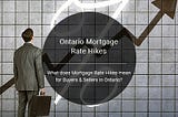 What does the Mortgage Rate Hikes mean for Buyers & Sellers in Ontario?