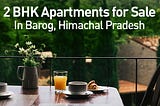 Elite Residency 1/2BHK Apartments in Barog, Himachal