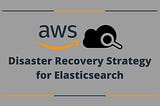 Disaster Recovery Strategy for Elasticsearch