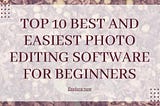 Top 10 Best Image Editing Software for Beginners (Explore Now)