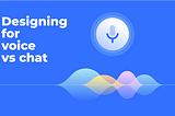 A little less conversation, a little more action: designing for voice assistants versus chatbots.