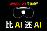 揭秘苹果WWDC 2023 中的AI：深入探讨科技巨头的产品逻辑