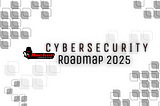 Cybersecurity Roadmap 2025