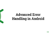 Advanced Error Handling in Android with Kotlin: Let’s Catch Some Bugs Together!