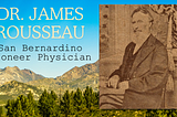 Dr. James Rousseau: San Bernardino’s Most Notable Pioneer Physician