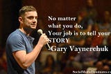 No matter what you do, your job is to tell your story- Gary Vaynerchuk