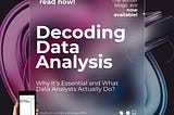 Decoding Data Analysis: Why It’s Essential and What Data Analysts Actually Do?