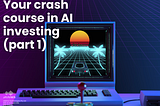 Your Crash Course In Ai Investing (Part 1)