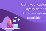 Cartoon figure Improve customer acquisition by using your customer loyalty data