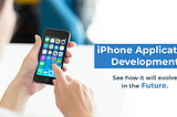 iPhone Application Development- See How It Will Evolve In The Future