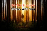 Be the Shadow Sticks With You