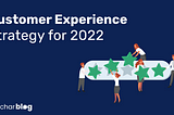 The Need For An Effective Customer Experience Strategy in 2022
