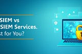 Owning a SIEM vs. Managed SIEM Services: What’s Best for You?