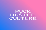 I’m so ready for hustle culture to die.