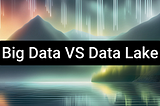 Data 101 : Data Lake Vs Big Data ความเหมือนที่แตกต่าง