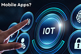 Why now is the right time to focus on developing IoT-friendly mobile apps?