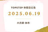 Topstep 休假日公告：2025.06.19 六月節