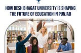 How Desh Bhagat University is Shaping the Future of Education in Punjab