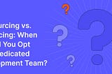 Outsourcing vs. Insourcing: When Should You Opt for a Dedicated Development Team?