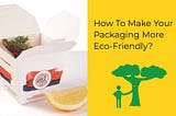 How To Make Your Packaging More Eco-Friendly?