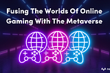 Fusing The Worlds Of Online Gaming With The Metaverse | MetaVersus