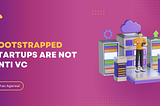 Bootstrapped Startups are not Anti VC