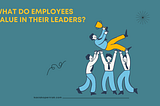 What Do Employees Value in Their Leaders?