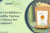 Are Cornflakes a Healthy Option to Choose for Breakfast?