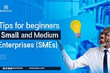 Tips for Beginners Small and Medium Enterprises (SMEs)