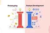 Prototyping vs. Feature Development