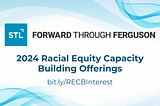 Banner with blue waves, Forward Through Ferguson logo and the text 2024 Racial Equity Capacity Building offerings in blue, followed by link to RECB Interest form: bit.ly/RECBInterest