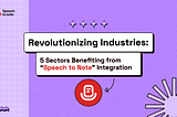 Revolutionizing Industries: 5 Sectors Benefiting from “Speech to Note” Integration