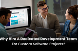 Why hire a Dedicated Development Team for Custom Software Projects?