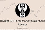 chatgpt ICT Forex Market Maker Series Advisor