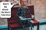 A robot sitting on a bench with s laptop computer with a human head saying “Don’t be Afraid — We won’t take over”