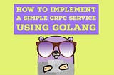 How to implement a simple gRPC service using Golang