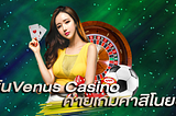 เดิมพันVenus Casinoสนุกกับเกมไม่จำกัดฝากถอนแบบไม่มีขั้นต่ำเว็บยอดนิยมอันดับ 1