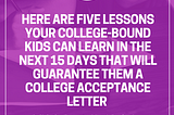 Your College-Bound Kids Should Learn These Five Lessons in the Next 15 Days That Will Guarantee…