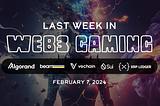 Last Week in Web3 Gaming (Feb 7, 2024)