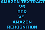 Amazon Textract vs OCR vs Amazon Rekognition: What’s the Difference?