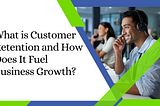 What is Customer Retention and How Does It Fuel Business Growth?