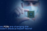 How PCBs are changing the Modern Medical Health World!