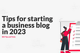 Starting a business blog in 2023? Here’s 7 helpful tips…