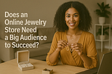 Does an Online Jewelry Store Need a Big Audience to Succeed?