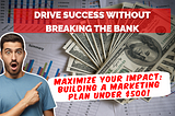 Drive Success Without Breaking the Bank: The $500 Marketing Guide!