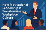 How Motivational Leadership Is Transforming Workplace Culture in 2025