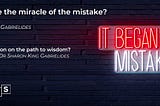 Do you realise the miracle of the mistake?