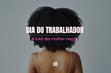 Dia do trabalho — A luta da mulher negra